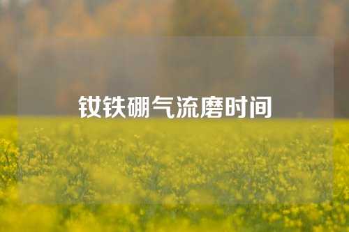 钕铁硼气流磨时间