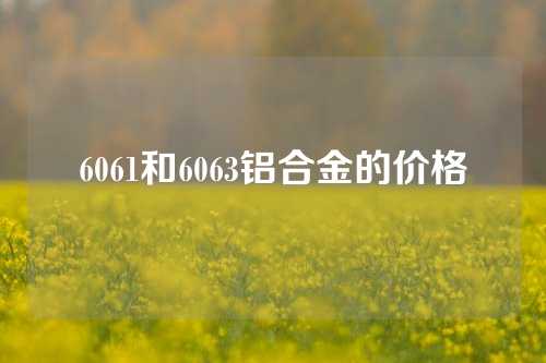 6061和6063铝合金的价格